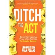 Ditch the Act: Reveal the Surprising Power of the Real You for Greater Success