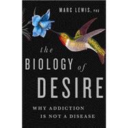 The Biology of Desire Why Addiction Is Not a Disease