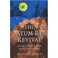 The Atum-Re Revival Ancient Egyptian Wisdom for the Modern World,9781780994376