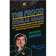 The Frood The Authorised and Very Official History of Douglas Adams & The Hitchhiker’s Guide to the Galaxy