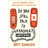 Do You Still Talk to Grandma? Workbook When the Problematic People in Our Lives Are the Ones We Love