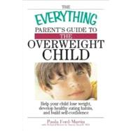 The Everything Parent's Guide to the Overweight Child: Help Your Child Lose Weight, Develop Healthy Eating Habits, and Build Self-confidence