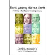 How to Get along with Your Church : Creating Cultural Capital for Doing Ministry