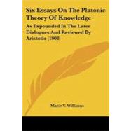 Six Essays on the Platonic Theory of Knowledge : As Expounded in the Later Dialogues and Reviewed by Aristotle (1908)