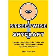 Streetwise Spycraft Protect Yourself and Learn the Secret Skills of Twenty-First Century Espionage