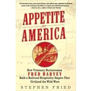 Appetite for America : How Visionary Businessman Fred Harvey Built a Railroad Hospitality Empire That Civilized the Wild West