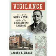 Vigilance The Life of William Still, Father of the Underground Railroad