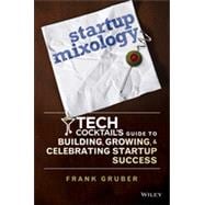 Startup Mixology Tech Cocktail's Guide to Building, Growing, and Celebrating Startup Success