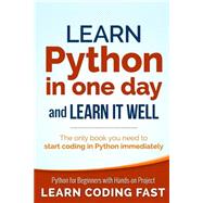 Learn Python in One Day and Learn It Well: Python for Beginners With Hands-on Project: The Only Book You Need to Start Coding in Python Immediately