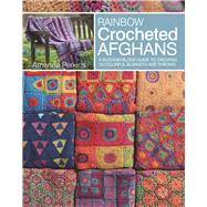 Rainbow Crocheted Afghans A block-by-block guide to creating 10 colorful blankets and throws