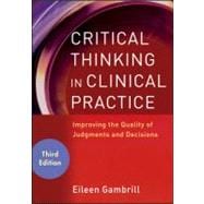 Critical Thinking in Clinical Practice Improving the Quality of Judgments and Decisions