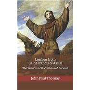 Lessons from Saint Francis of Assisi: The Wisdom of God's Beloved Servant