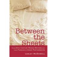 Between the Sheets Nine 20th Century Women Writers and Their Famous Literary Partnerships