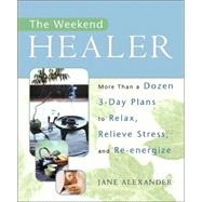The Weekend Healer; More Than a Dozen 3-Day Plans to Relax, Relieve Stress, and Re-Energize