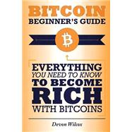 Bitcoin Beginner's Guide: Everything You Need to Know to Become Rich With Bitcoins