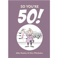 SO YOU'RE 50 The Age You Never Thought You'd Reach