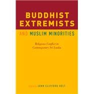 Buddhist Extremists and Muslim Minorities Religious Conflict in Contemporary Sri Lanka