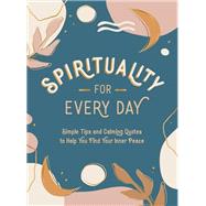 Spirituality for Every Day Simple Tips and Calming Quotes to Help You Find Your Inner Peace