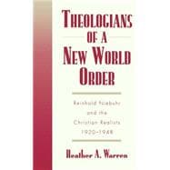 Theologians of a New World Order Rheinhold Niebuhr and the Christian Realists, 1920-1948