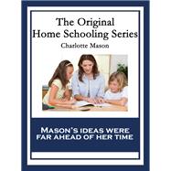 The Original Home Schooling Series by Charlotte Mason: Home Education, Parents and Children, School Education Ourselves Formation of Character Towards a Philosohy of Education
