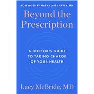 Beyond the Prescription A Doctor's Guide to Taking Charge of Your Health,9781668024386
