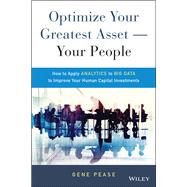 Optimize Your Greatest Asset -- Your People How to Apply Analytics to Big Data to Improve Your Human Capital Investments