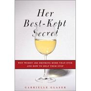 Her Best-Kept Secret : Why Women Are Drinking More Than Ever and How to Help Them Stop