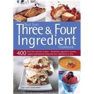 Best Ever Three & Four Ingredient Cookbook 400 Fuss-Free And Fast Recipes - Breakfasts, Appetizers, Lunches, Suppers And Desserts Using Only Four Ingredients Or Less