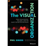 The Visual Organization Data Visualization, Big Data, and the Quest for Better Decisions