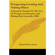 Prospecting Locating and Valuing Mines : A Practical Treatise for the Use of Prospectors Investors and Mining Men Generally (1900)