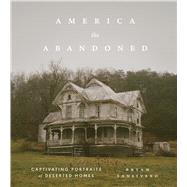 America the Abandoned Captivating Portraits of Deserted Homes