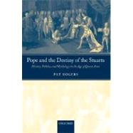 Pope and the Destiny of the Stuarts History, Politics, and Mythology in the Age of Queen Anne