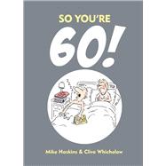 SO YOU'RE 60 A Handbook for the Newly Confused