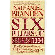 Six Pillars of Self-Esteem The Definitive Work on Self-Esteem by the Leading Pioneer in the Field