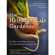 The Heirloom Life Gardener The Baker Creek Way of Growing Your Own Food Easily and Naturally