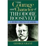 The Courage And Character Of Theodore Roosevelt