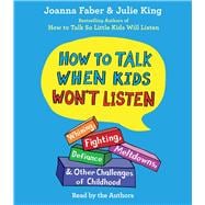 How To Talk When Kids Won't Listen Whining, Fighting, Meltdowns, Defiance, and Other Challenges of Childhood