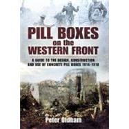 Pill Boxes on the Western Front : A Guide to the Design, Construction and Use of Concrete Pill Boxes, 1914-1918