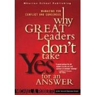 Why Great Leaders Don't Take Yes for an Answer:  Managing for Conflict and Consensus
