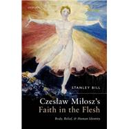 Czeslaw Milosz's Faith in the Flesh Body, Belief, and Human Identity