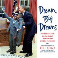 Dream Big Dreams Photographs from Barack Obama's Inspiring and Historic Presidency (Young Readers)