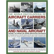 The World Encyclopedia of Aircraft Carriers and Naval Aircraft: An Illustrated History Of Aircraft Carriers And The Naval Aircraft That Launch From Them, From The First Airships And Zeppelins To Today'S Modern Warships And Jets, Featuring 1100 Wartime And Modern Identification Photographs