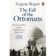 The Fall of the Ottomans: The Great War in the Middle East, 1914-1920