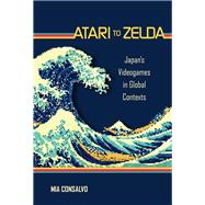 Atari to Zelda Japan's Videogames in Global Contexts