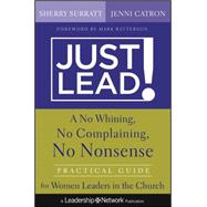 Just Lead! : A No Whining, No Complaining, No Nonsense Practical Guide for Women Leaders in the Church