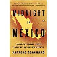 Midnight in Mexico A Reporter's Journey Through a Country's Descent into Darkness