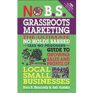 No B.S. Grassroots Marketing The Ultimate No Holds Barred Take No Prisoner Guide to Growing Sales and Profits of Local Small Businesses