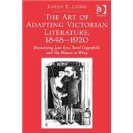 The Art of Adapting Victorian Literature, 1848-1920: Dramatizing Jane Eyre, David Copperfield, and The Woman in White