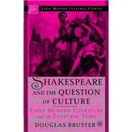 Shakespeare and the Question of Culture Early Modern Literature and the Cultural Turn