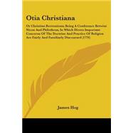 Otia Christiana: Or Christian Recreations; Being a Conference Betwixt Nicon and Philotheus, in Which Divers Important Concerns of the Doctrine and Practice of Religion
